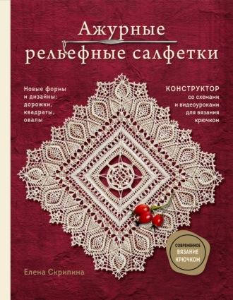 Ажурные рельефные салфетки. Новые формы и дизайны: дорожки, овалы, квадраты. Конструктор со схемами и видеоуроками для вязания крючком, audiobook Елены Скрипиной. ISDN70092646