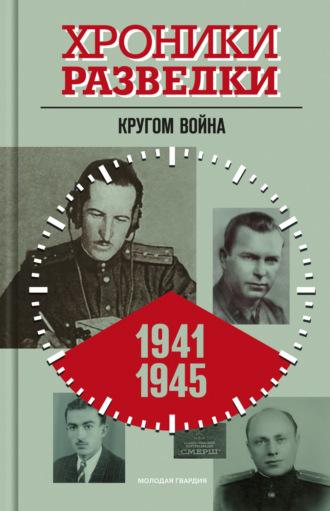 Хроники разведки: Кругом война. 1941-1945 годы - Сборник