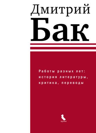 Работы разных лет: история литературы, критика, переводы - Дмитрий Бак