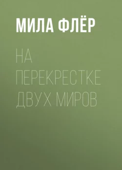 На перекрестке двух миров - Мила Флёр