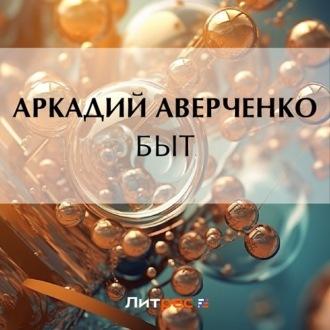 Быт, audiobook Аркадия Аверченко. ISDN70096567