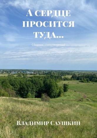 А сердце просится туда… Сборник стихотворений, аудиокнига Владимира Саушкина. ISDN70096831