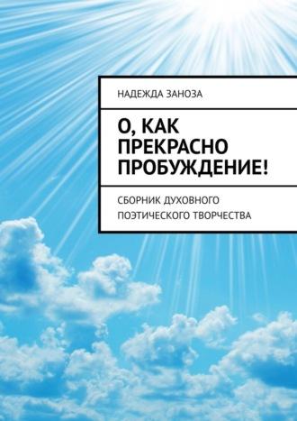 О, как прекрасно пробуждение! Сборник духовного поэтического творчества, audiobook Надежды Занозы. ISDN70096873