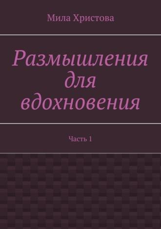 Размышления для вдохновения. Часть 1, аудиокнига Милы Христовой. ISDN70096891