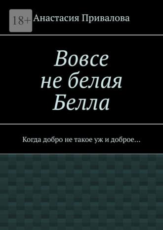 Вовсе не белая Белла. Книга 1, аудиокнига Анастасии Приваловой. ISDN70096945