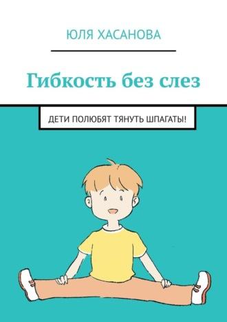 Гибкость без слез. Дети полюбят тянуть шпагаты!, audiobook Юли Хасановой. ISDN70097008