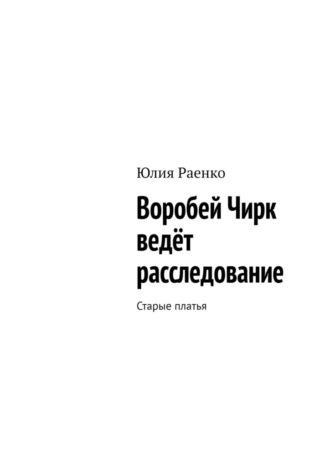 Воробей Чирк ведёт расследование. Старые платья - Юлия Раенко