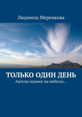 Только один день. Ангелы нужнее на небесах… - Людмила Меренкова