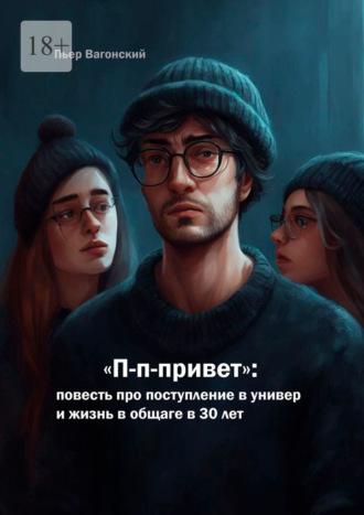 П-п-привет: повесть про поступление в универ и жизнь в общаге в 30 лет, аудиокнига Пьера Вагонского. ISDN70097626