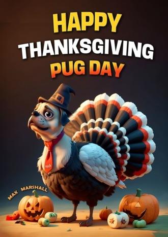 Happy Thanksgiving Pug Day - Max Marshall