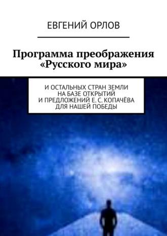 Программа преображения «Русского мира». И остальных стран Земли на базе открытий и предложений Е. С. Копачёва для нашей победы, аудиокнига Евгения Орлова. ISDN70097827