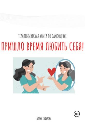 Терапевтическая книга по самооценке «Пришло время любить себя!» - Алёна Гафурова