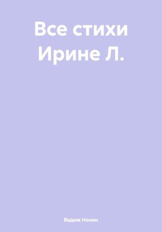 Все стихи Ирине Л. - Вадим Нонин