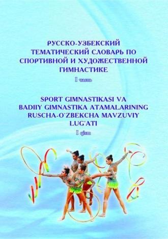 Русско-узбекский тематический словарь по спортивной и художественной гимнастике - Ахмедова Х.О.