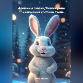 Алешины сказки/Новогодние приключения кролика Степы - Алена Веснина
