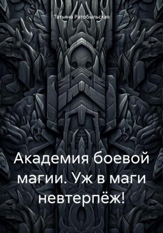 Академия боевой магии. Уж в маги невтерпёж!, książka audio Татьяны Ратобыльской. ISDN70109764