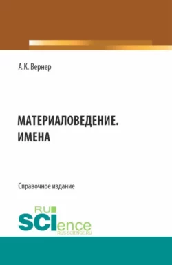 Материаловедение. Имена. (Бакалавриат, Магистратура). Справочное издание. - Алексей Вернер