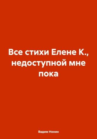 Все стихи Елене К., недоступной мне пока, аудиокнига Вадима Нонина. ISDN70110952