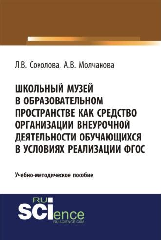 Школьный музей в образовательном пространстве как средство организации внеурочной деятельности обучающихся в условиях реализации ФГОС. (Бакалавриат, Магистратура, Специалитет). Учебно-методическое пособие. - Алла Молчанова