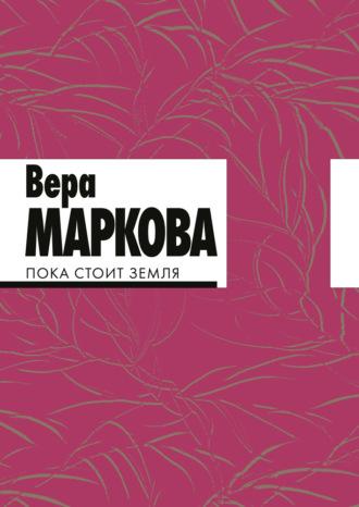 Пока стоит земля - Вера Маркова