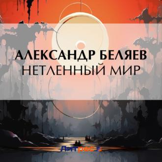 Нетленный мир - Александр Беляев
