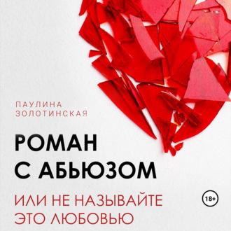 Роман с абьюзом, или Не называйте это любовью, аудиокнига Паулины Александровны Золотинской. ISDN70115167