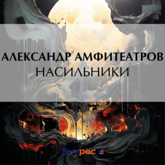 Насильники, audiobook Александра Амфитеатрова. ISDN70115518