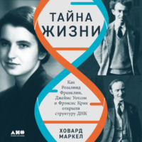 Тайна жизни: Как Розалинд Франклин, Джеймс Уотсон и Фрэнсис Крик открыли структуру ДНК - Ховард Маркел