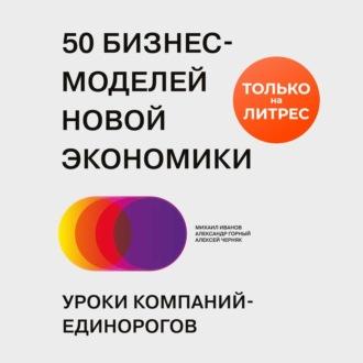 50 бизнес-моделей новой экономики. Уроки компаний-единорогов, audiobook Михаила Иванова. ISDN70115707