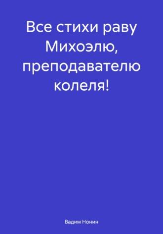 Все стихи раву Михоэлю, преподавателю колеля!, аудиокнига Вадима Нонина. ISDN70115854