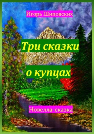 Три сказки о купцах, książka audio Игоря Дасиевича Шиповских. ISDN70115884