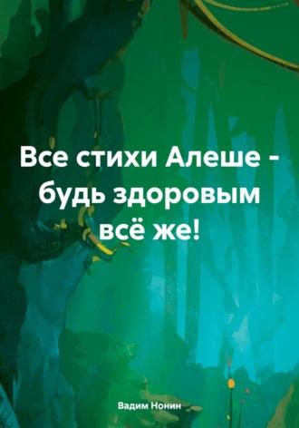 Все стихи Алеше – будь здоровым всё же! - Вадим Нонин