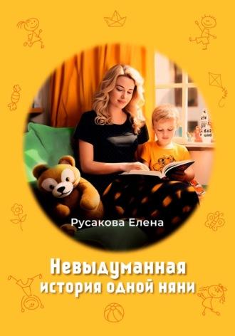 Невыдуманная история одной няни - Елена Русакова