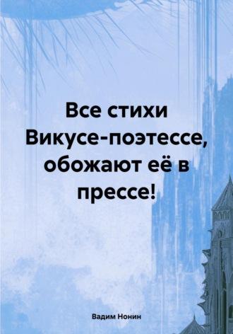 Все стихи Викусе-поэтессе, обожают её в прессе!, аудиокнига Вадима Нонина. ISDN70116913