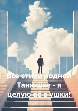 Все стихи родной Танюшке – я целую её в ушки!, аудиокнига Вадима Нонина. ISDN70116934