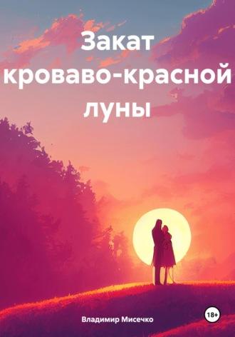 Закат кроваво-красной луны, аудиокнига Владимира Александровича Мисечко. ISDN70117336