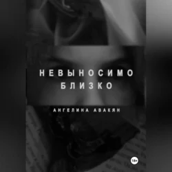 Невыносимо близко - Ангелина Авакян