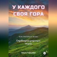 У каждого своя гора. Как уходила мама. Сопровождение умирающих от рака, audiobook Ольги Глушаевой. ISDN70117705