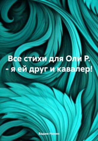 Все стихи для Оли Р. – я ей друг и кавалер!, аудиокнига Вадима Нонина. ISDN70120810