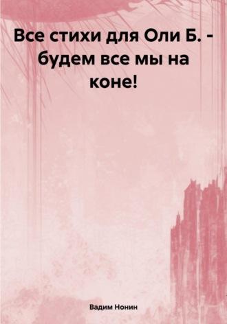 Все стихи для Оли Б. – будем все мы на коне! - Вадим Нонин