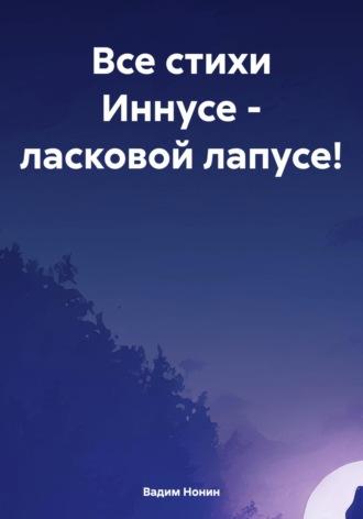 Все стихи Иннусе – ласковой лапусе! - Вадим Нонин