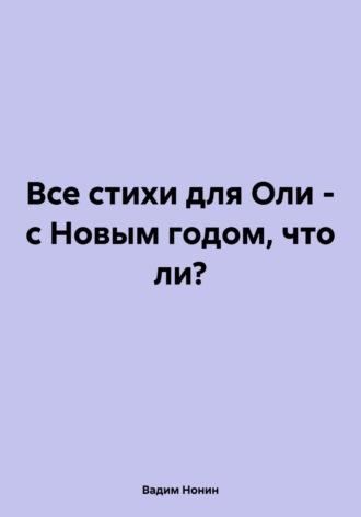 Все стихи для Оли – с Новым годом, что ли? - Вадим Нонин