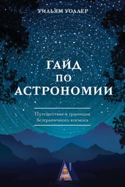 Гайд по астрономии. Путешествие к границам безграничного космоса - Уильям Уоллер