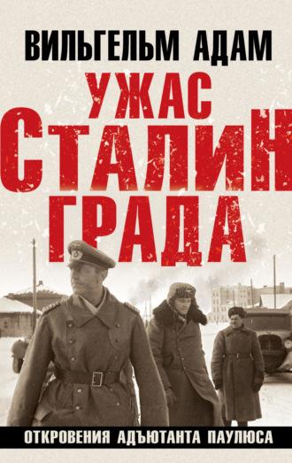 Ужас Сталинграда. Откровения адъютанта Паулюса - Вильгельм Адам