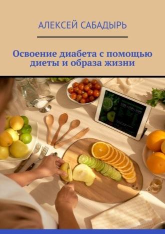 Освоение диабета с помощью диеты и образа жизни, książka audio Алексея Сабадыря. ISDN70126729