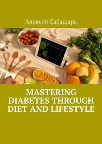 Mastering Diabetes Through Diet and Lifestyle, Алексея Сабадыря książka audio. ISDN70126741