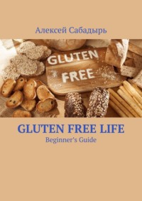 Gluten Free Life. Beginner’s Guide, Алексея Сабадыря audiobook. ISDN70126855