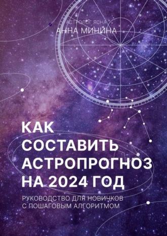 Как составить астропрогноз на 2024 год. Руководство для новичков с пошаговым алгоритмом, аудиокнига Анны Михайловны Мининой. ISDN70127266
