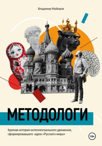 Методологи. Краткая история интеллектуального движения, сформировавшего идею «Русского мира» - Майоров Владимир