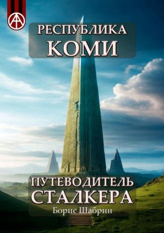 Республика Коми. Путеводитель сталкера - Борис Шабрин